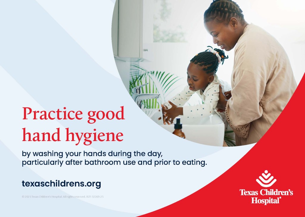 Practice good hand hygiene by washing your hands during the day, particularly after bathroom use and prior to eating. texaschildrens.org