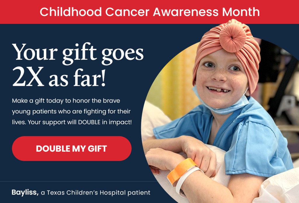 Campaign Message: Make a gift today to honor the brave young patients who are fighting for their lives. Your support will double in impact!